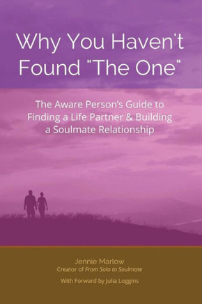 Why You Haven't Found ""The One"": The Aware Person's Guide to Finding a Life Partner & Building a Soulmate Relationship