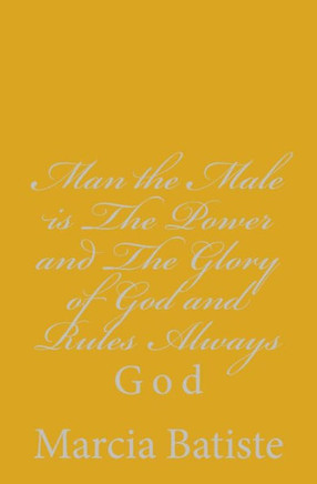 Man the Male is The Power and The Glory of God and Rules Always: God