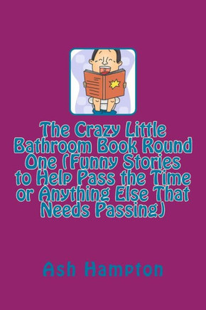 The Crazy Little Bathroom Book Round One (Funny Stories to Help Pass the Time or Anything Else That Needs Passing)