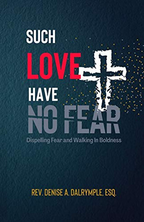 SUCH LOVE HAVE NO FEAR: Dispelling Fear and Walking in Boldness