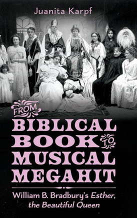 From Biblical Book to Musical Megahit: William B. Bradbury's Esther, the Beautiful Queen : 9781496845740