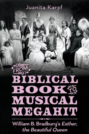 From Biblical Book to Musical Megahit: William B. Bradbury's Esther, the Beautiful Queen : 9781496845757
