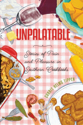 Unpalatable: Stories of Pain and Pleasure in Southern Cookbooks : 9781496854803
