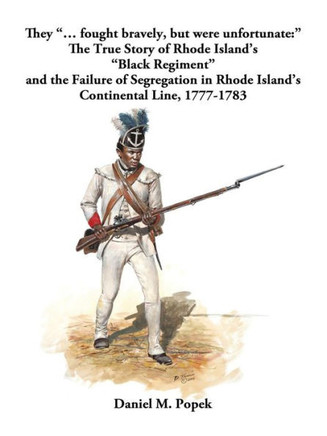 They ""... fought bravely, but were unfortunate: "" The True Story of Rhode Island's ""Black Regiment"" and the Failure of Segregation in Rhode Island's C