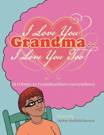 I Love You Grandma... I Love You Too!: (A Tribute to Grandmothers Everywhere)