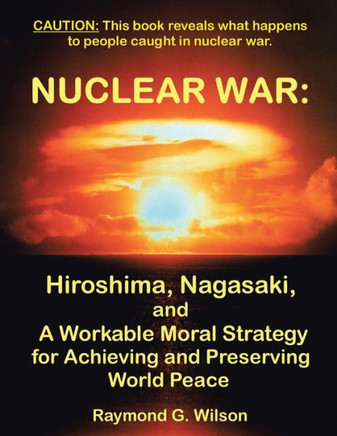 Nuclear War: Hiroshima, Nagasaki, and a Workable Moral Strategy for Achieving and Preserving World Peace
