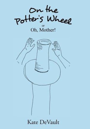On the Potter's Wheel: Or Oh, Mother! : 9781496934796