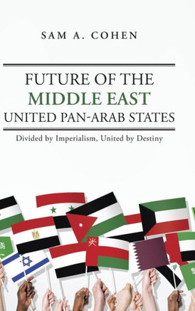 Future of the Middle East - United Pan-Arab States: Divided by Imperialism, United by Destiny : 9781496934949