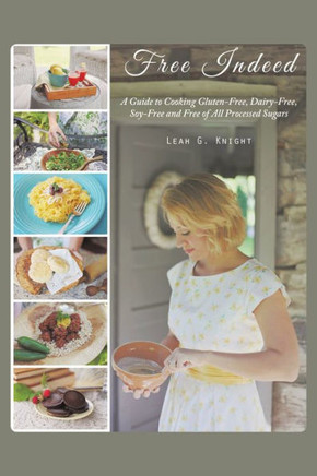 Free Indeed: A Guide to Cooking Gluten-Free, Dairy-Free, Soy-Free and Free of All Processed Sugars
