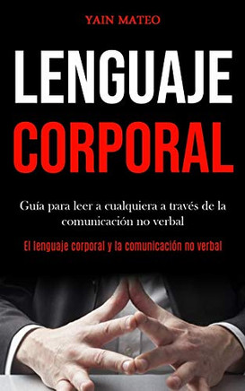 Lenguaje Corporal: Guía Para Leer A Cualquiera A Través De La Comunicación No Verbal (El Lenguaje Corporal Y La Comunicación No Verbal) (Spanish Edition)