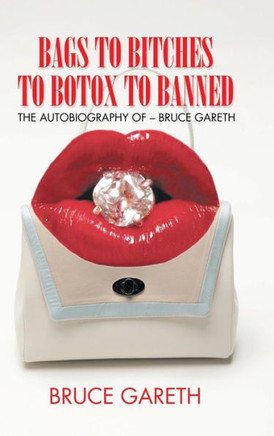 Bags to Bitches to Botox to Banned: The Autobiography of - Bruce Gareth : 9781496995209