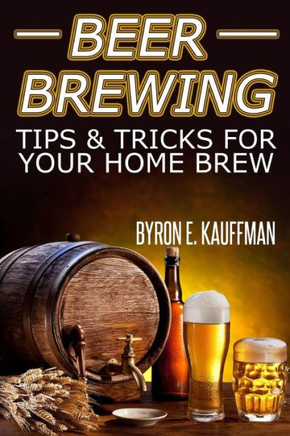 Beer Brewing Recipes: Beer Making Tips and Tricks for Your Home Brew