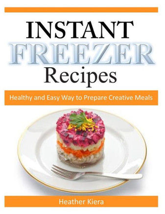 Instant Freezer Recipes: Healthy and Easy Way to Prepare Creative Meals