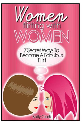 Women Flirting with Women: 7 Secret Ways to Become a Fabulous Flirt