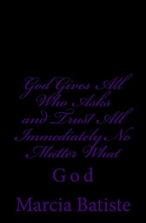 God Gives All Who Asks and Trust All Back Immediately No Matter What: God