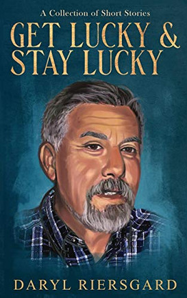 Get Lucky And Stay Lucky: A Collection Of Short Stories