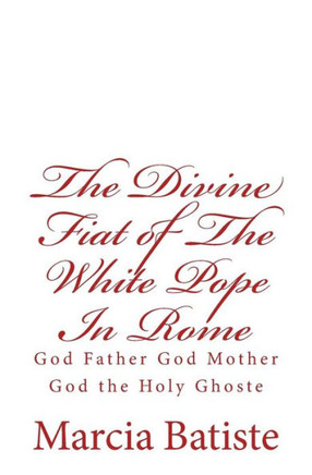 The Divine Fiat of The White Pope In Rome: God Father God Mother God the Holy Ghoste