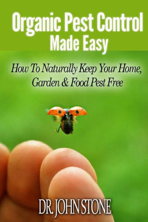 Organic Pest Control Made Easy: How To Naturally Keep Your Home, Garden & Food Pest Free : 9781497401976