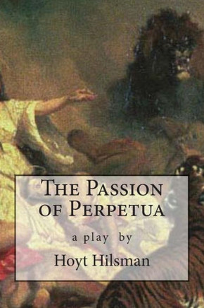 The Passion of Perpetua: a play by Hoyt Hilsman