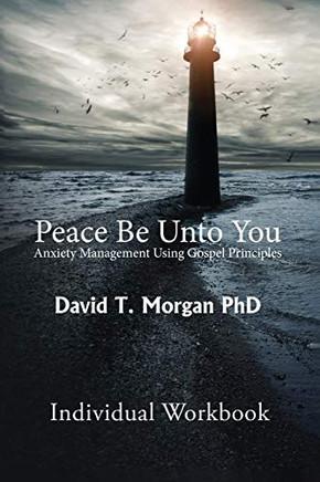 Peace Be Unto You : Anxiety Management Using Gospel Principles: Individual Workbook