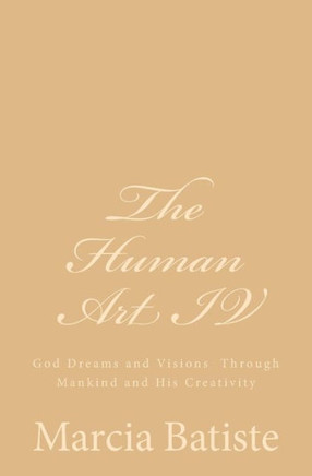 The Human Art IV: God Dreams and Visions Through Mankind and His Creativity