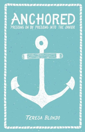 Anchored: Pressing On by Pressing Into the Savior
