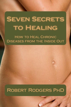 Seven Secrets to Healing: How to Heal Chronic Diseases from the Inside Out