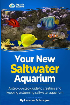 Your New Saltwater Aquarium: A Step By Step Guide To Creating and Keeping A Stunning Saltwater Aquarium