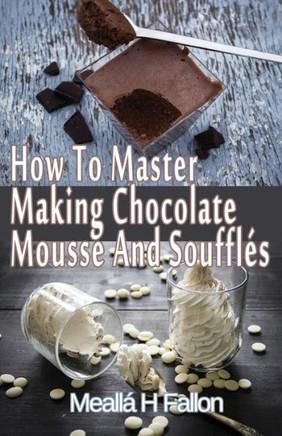 How To Master Making Chocolate Mousse And Souffles
