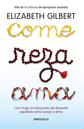 Come, Reza, Ama / Eat, Pray, Love: Una Mujer En B??Squeda Del Deseado Equilibrio Entre El Cuerpo Y El Alma (Spanish Edition)