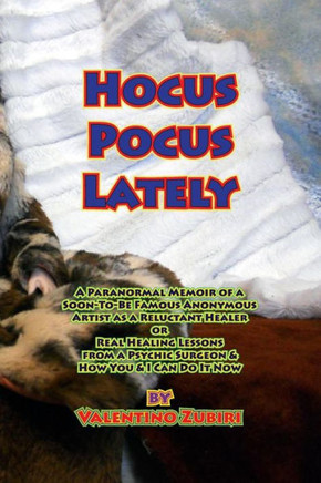 Hocus Pocus Lately: A Paranormal Memoir of a Soon-To-Be Famous Anonymous Artist as a Reluctant Healer or Real Healing Lessons From a Psych