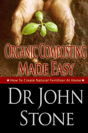 Organic Composting Made Easy: How To Create Natural Fertilizer At Home : 9781497529502