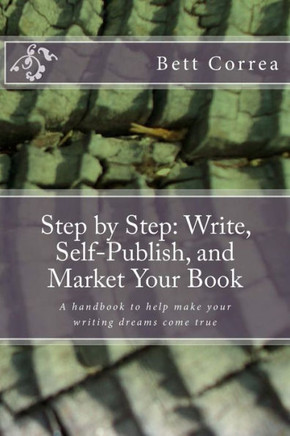 Step by Step: Write, Self-Publish, and Market Your Book: A handbook to help make your writing dreams come true
