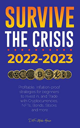 Survive the crisis!: 2022-2023 Investing: Profitable, Inflation-proof strategies for beginners to Invest in, and Trade with Cryptocurrencies, NFTs, Bonds, Stocks and more