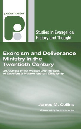 Exorcism and Deliverance Ministry in the Twentieth Century: An Analysis of the Practice and Theology of Exorcism in Modern Western Christianity