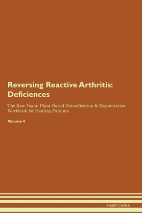 Reversing Reactive Arthritis: Deficiencies The Raw Vegan Plant-Based Detoxification & Regeneration Workbook For Healing Patients. Volume 4