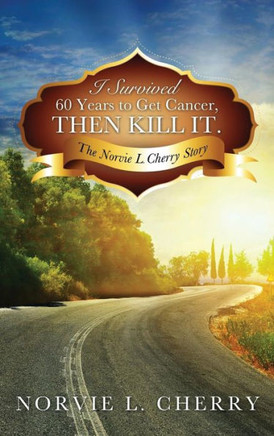 I Survived 60 Years to Get Cancer, Then Kill It. : 9781498419918