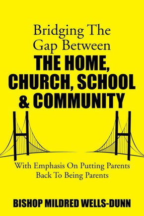 Bridging the Gap Between the Home, Church, School & Community: With Emphasis on Putting Parents Back to Being Parents