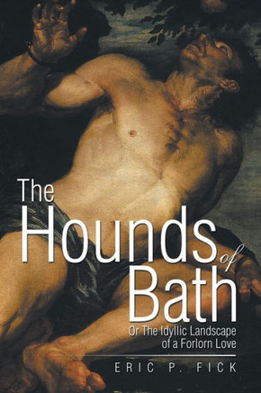 The Hounds of Bath: Or The Idyllic Landscape of a Forlorn Love : 9781499007534