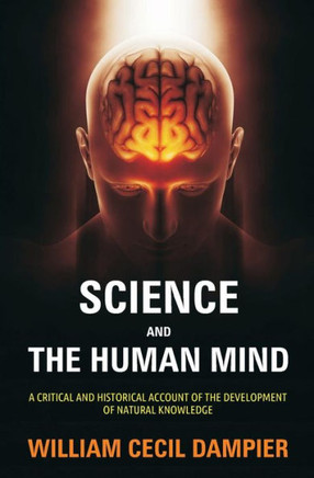 Science And The Human Mind : A Critical And Historical Account Of The Development Of Natural Knowledge