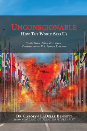 Unconscionable: How The World Sees Us: World News, Alternative Views, Commentary on U.S. Foreign Relations : 9781499043150