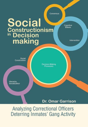 Social Constructionism in Decision-Making: Analyzing Correctional Officers Deterring Inmates' Gang Activity : 9781499064056