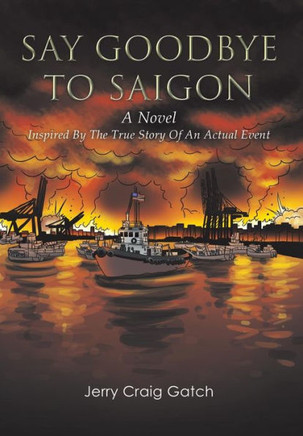Say Goodbye to Saigon: Inspired by the True Story of an Actual Event : 9781499067309
