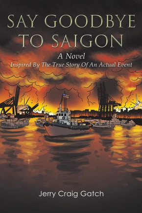 Say Goodbye to Saigon: Inspired by the True Story of an Actual Event : 9781499067323