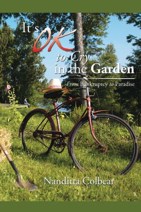 It's Ok to Cry in the Garden: From Bankruptcy to Paradise : 9781499067934