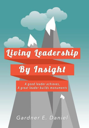 Living Leadership By Insight: A good leader achieves, A great leader builds monuments : 9781499083071
