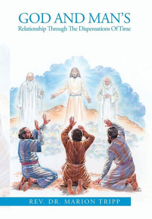 God and Man's Relationship Through The Dispensations Of Time : 9781499085242