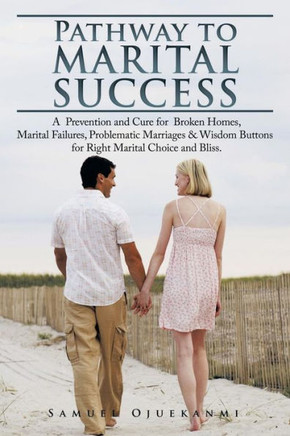 Pathway to Marital Success: A Prevention and Cure for Broken Homes, Marital Failures, Problematic Marriages & Wisdom Buttons for Right Marital Cho