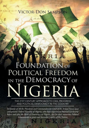 Foundation of Political Freedom in the Democracy of Nigeria: The 21st Century Approach to Civil Progress and Political Democracy in the Country : 9781499096941