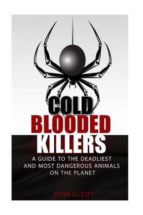 Cold Blooded Killers: A guide to the deadliest and most dangerous animals on the planet Cold Blooded Killers: A guide to the deadliest and most dangerous animals on the planet